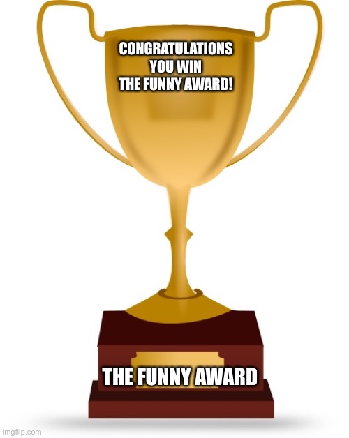 Blank Trophy | CONGRATULATIONS YOU WIN THE FUNNY AWARD! THE FUNNY AWARD | image tagged in blank trophy | made w/ Imgflip meme maker