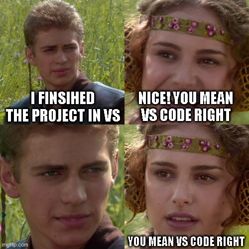 Anakin Padme 4 Panel | I FINSIHED THE PROJECT IN VS; NICE! YOU MEAN VS CODE RIGHT; YOU MEAN VS CODE RIGHT | image tagged in anakin padme 4 panel | made w/ Imgflip meme maker