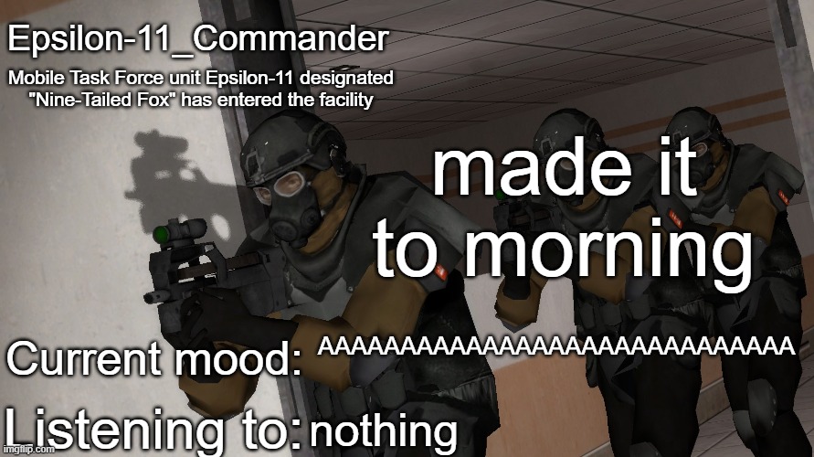 Epsilon-11_Commander's announcement temp | made it to morning; AAAAAAAAAAAAAAAAAAAAAAAAAAAAA; nothing | image tagged in epsilon-11_commander's announcement temp | made w/ Imgflip meme maker