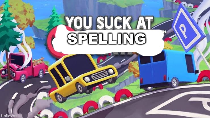 You suck at parking | SPELLING | image tagged in you suck at parking | made w/ Imgflip meme maker