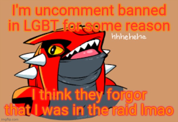 I'm uncomment banned in LGBT for some reason; I think they forgor that I was in the raid lmao | made w/ Imgflip meme maker