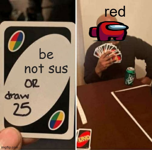 UNO Draw 25 Cards | red; be not sus | image tagged in memes,uno draw 25 cards | made w/ Imgflip meme maker