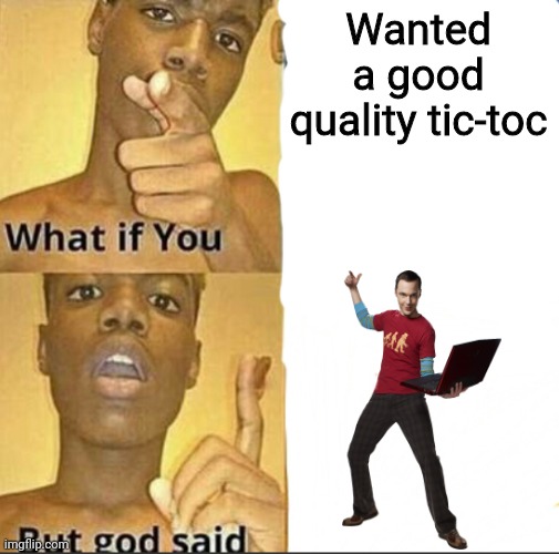 Accurate | Wanted a good quality tic-toc | image tagged in what if you-but god said | made w/ Imgflip meme maker