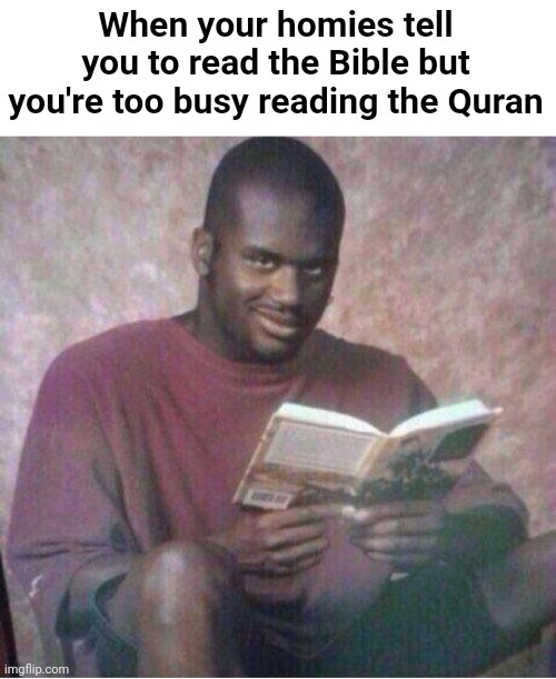 Shaq reading meme | When your homies tell you to read the Bible but you're too busy reading the Quran | image tagged in shaq reading meme | made w/ Imgflip meme maker