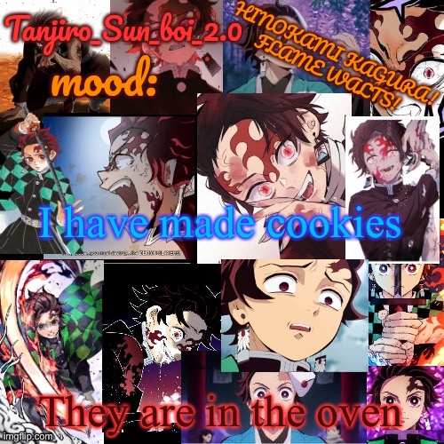 Tanjiro_Sun_boi_2.0's temp ☀ | I have made cookies; They are in the oven | image tagged in tanjiro_sun_boi_2 0's temp | made w/ Imgflip meme maker