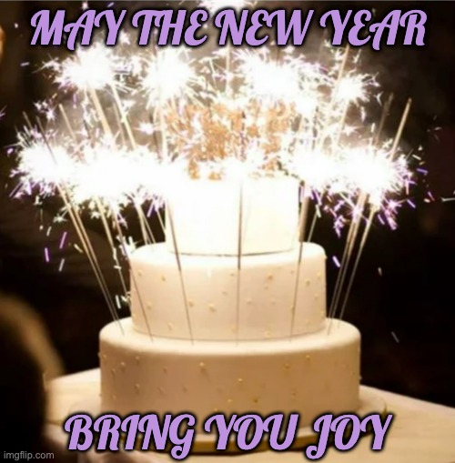Remember in the new year: you CAN eat your cake and explode it too! | MAY THE NEW YEAR; BRING YOU JOY | image tagged in sparkler cake,new year,fun,fireworks | made w/ Imgflip meme maker