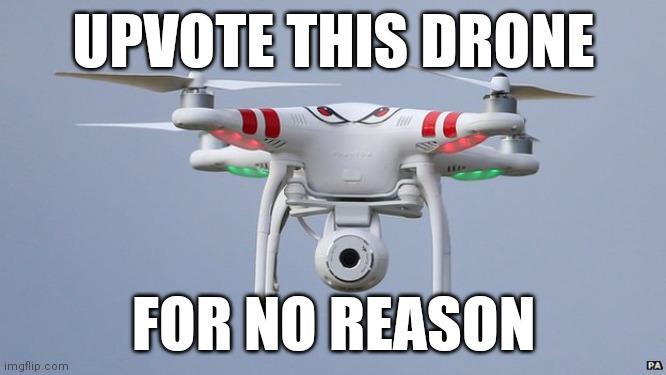 Upvote time!! | UPVOTE THIS DRONE; FOR NO REASON | image tagged in drones,memes | made w/ Imgflip meme maker