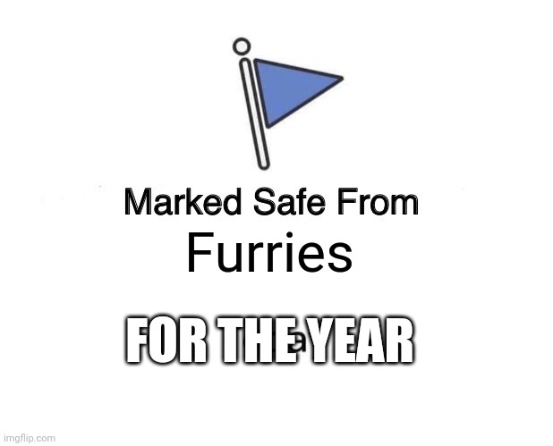 Stay safe out there, and take this as well | Furries; FOR THE YEAR | image tagged in memes,marked safe from | made w/ Imgflip meme maker