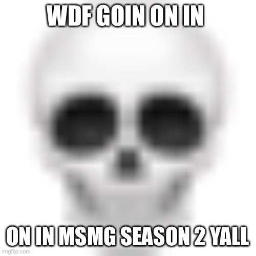 Wdf is surlykong up to | WDF GOIN ON IN; ON IN MSMG SEASON 2 YALL | image tagged in skull emoji,balls,no context,the movie | made w/ Imgflip meme maker