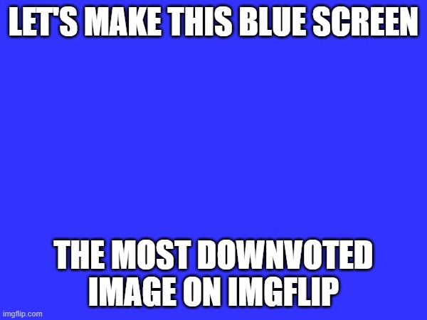 Downvote begging? | LET'S MAKE THIS BLUE SCREEN; THE MOST DOWNVOTED IMAGE ON IMGFLIP | image tagged in downvote | made w/ Imgflip meme maker