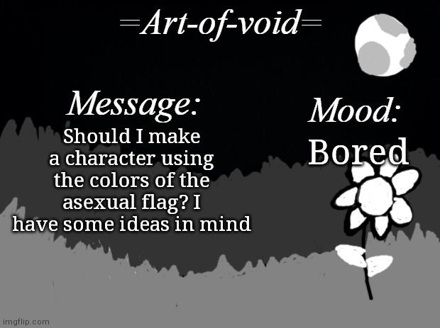 Thought i'd post it here, cause why not | Should I make a character using the colors of the asexual flag? I have some ideas in mind; Bored | image tagged in art-of-void | made w/ Imgflip meme maker