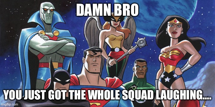 Justice League | DAMN BRO YOU JUST GOT THE WHOLE SQUAD LAUGHING…. | image tagged in justice league | made w/ Imgflip meme maker