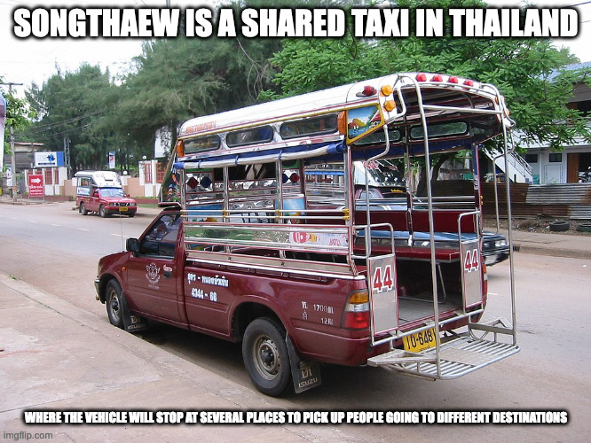 Songthaew | SONGTHAEW IS A SHARED TAXI IN THAILAND; WHERE THE VEHICLE WILL STOP AT SEVERAL PLACES TO PICK UP PEOPLE GOING TO DIFFERENT DESTINATIONS | image tagged in taxi,memes | made w/ Imgflip meme maker