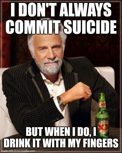 I'm envisioning an alien with mouths on its fingers I guess? | I DON'T ALWAYS COMMIT SUICIDE; BUT WHEN I DO, I DRINK IT WITH MY FINGERS | image tagged in memes,the most interesting man in the world | made w/ Imgflip meme maker