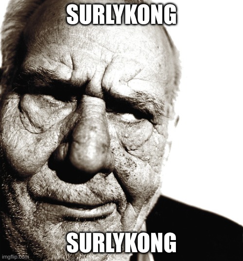 Skeptical old man | SURLYKONG; SURLYKONG | image tagged in skeptical old man | made w/ Imgflip meme maker