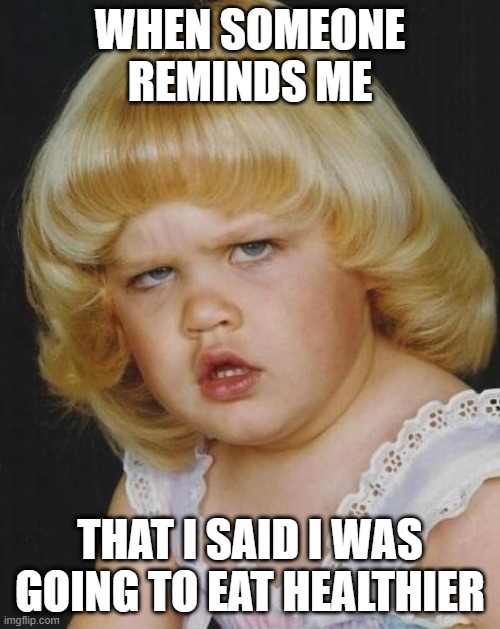 Healthy Eating Reminder | WHEN SOMEONE REMINDS ME; THAT I SAID I WAS GOING TO EAT HEALTHIER | image tagged in confused girl | made w/ Imgflip meme maker