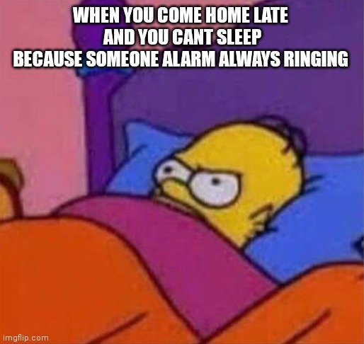 angry homer simpson in bed | WHEN YOU COME HOME LATE 
AND YOU CANT SLEEP
BECAUSE SOMEONE ALARM ALWAYS RINGING | image tagged in angry homer simpson in bed | made w/ Imgflip meme maker