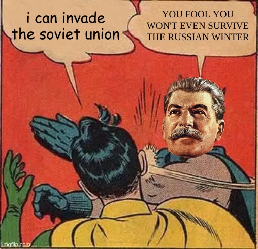 Operation Barbarossa be like: | i can invade the soviet union; YOU FOOL YOU WON'T EVEN SURVIVE THE RUSSIAN WINTER | image tagged in memes,batman slapping robin | made w/ Imgflip meme maker