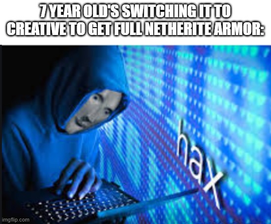 hax | 7 YEAR OLD'S SWITCHING IT TO CREATIVE TO GET FULL NETHERITE ARMOR: | image tagged in hax | made w/ Imgflip meme maker