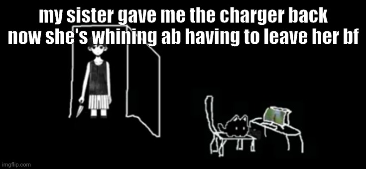 mewo gaming | my sister gave me the charger back now she's whining ab having to leave her bf | image tagged in mewo gaming | made w/ Imgflip meme maker