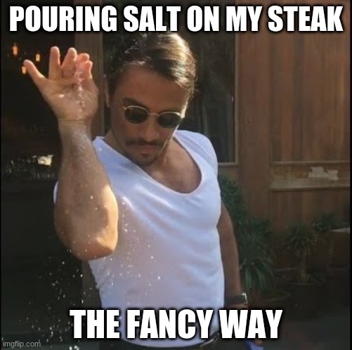 salt bae | POURING SALT ON MY STEAK; THE FANCY WAY | image tagged in salt bae | made w/ Imgflip meme maker