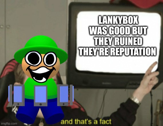 they rised and fell | LANKYBOX WAS GOOD BUT THEY RUINED THEY'RE REPUTATION | image tagged in and that's a fact,memes,roblox | made w/ Imgflip meme maker