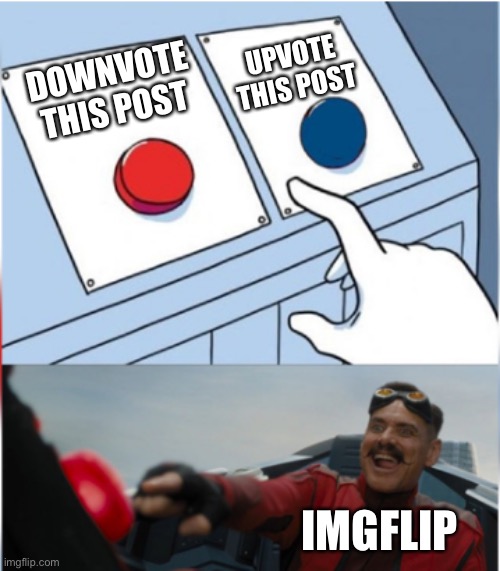 Time to upvote this post for no reason | UPVOTE THIS POST; DOWNVOTE THIS POST; IMGFLIP | image tagged in robotnik pressing red button | made w/ Imgflip meme maker