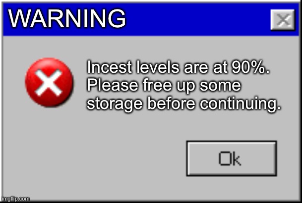 Windows Error Message | WARNING Incest levels are at 90%.
Please free up some storage before continuing. | image tagged in windows error message | made w/ Imgflip meme maker