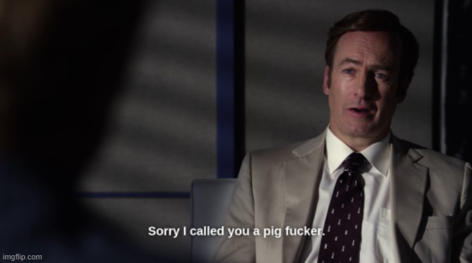 Sorry I called you a pig fucker | image tagged in sorry i called you a pig fucker | made w/ Imgflip meme maker