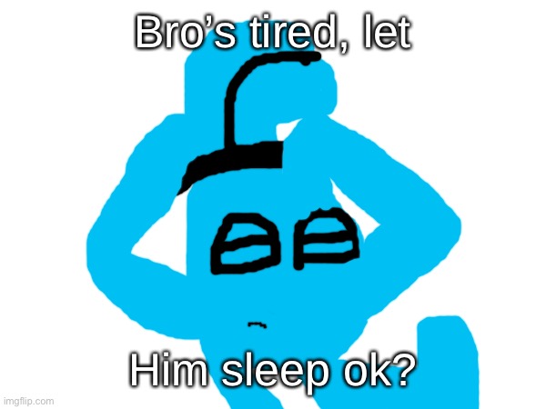 Bro’s tired, let; Him sleep ok? | made w/ Imgflip meme maker