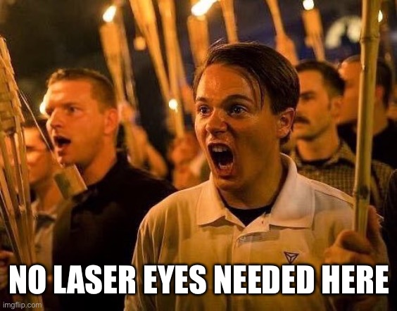 Triggered neo nazi | NO LASER EYES NEEDED HERE | image tagged in triggered neo nazi | made w/ Imgflip meme maker