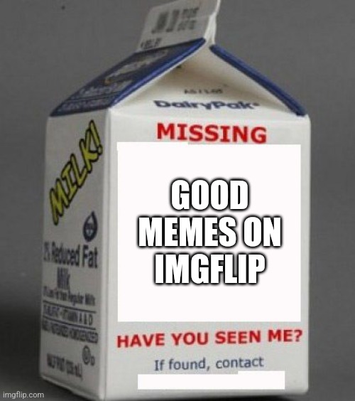 Like seriously half the memes I see are upvote begging or crunge |  GOOD MEMES ON IMGFLIP | image tagged in milk carton,upvotes,imgflip | made w/ Imgflip meme maker