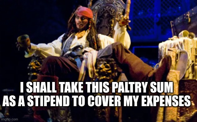 When you find money while doing the laundry |  I SHALL TAKE THIS PALTRY SUM AS A STIPEND TO COVER MY EXPENSES | image tagged in disney,disneyland,pirates of the caribbean,disney plus,chores,funny | made w/ Imgflip meme maker