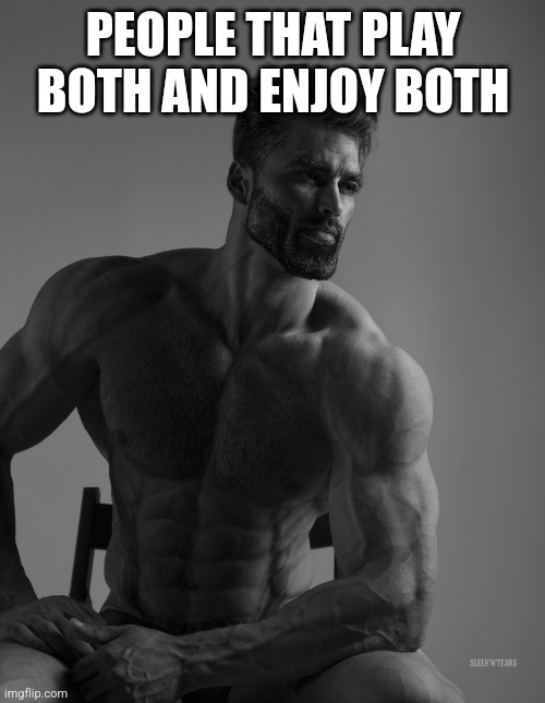 Giga Chad | PEOPLE THAT PLAY BOTH AND ENJOY BOTH | image tagged in giga chad | made w/ Imgflip meme maker