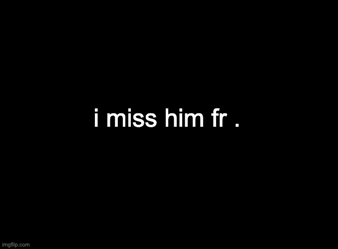 cam</3 | i miss him fr . | image tagged in blank black | made w/ Imgflip meme maker