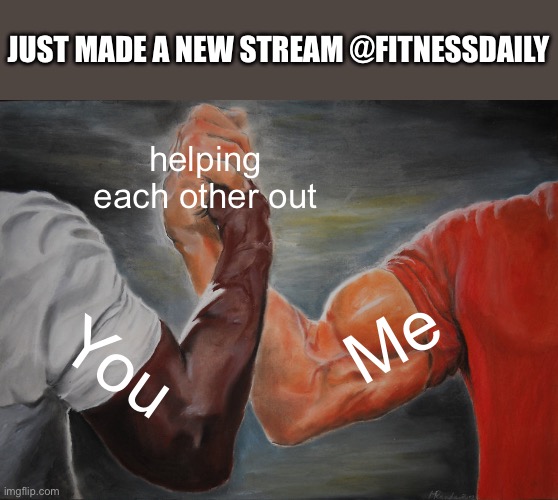 Epic Handshake |  JUST MADE A NEW STREAM @FITNESSDAILY; helping each other out; Me; You | image tagged in memes,epic handshake | made w/ Imgflip meme maker