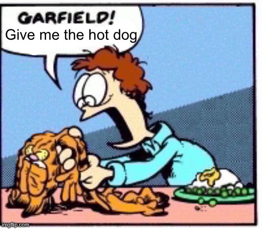 Garfield speak to me! | Give me the hot dog | image tagged in garfield speak to me | made w/ Imgflip meme maker