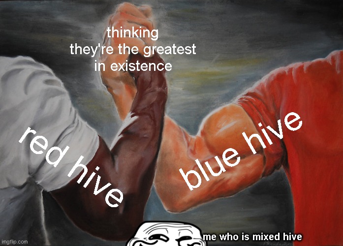 bee swarm simulator meme | thinking they're the greatest in existence; blue hive; red hive; me who is mixed hive | image tagged in memes,epic handshake | made w/ Imgflip meme maker
