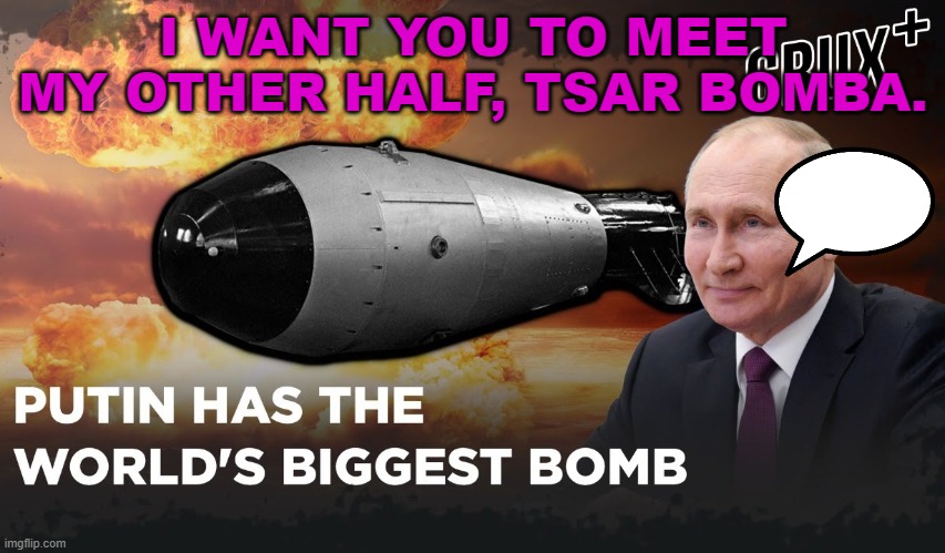 I want you to meet my other half, Tsar Bomba. | I WANT YOU TO MEET MY OTHER HALF, TSAR BOMBA. | image tagged in tsar bomba | made w/ Imgflip meme maker