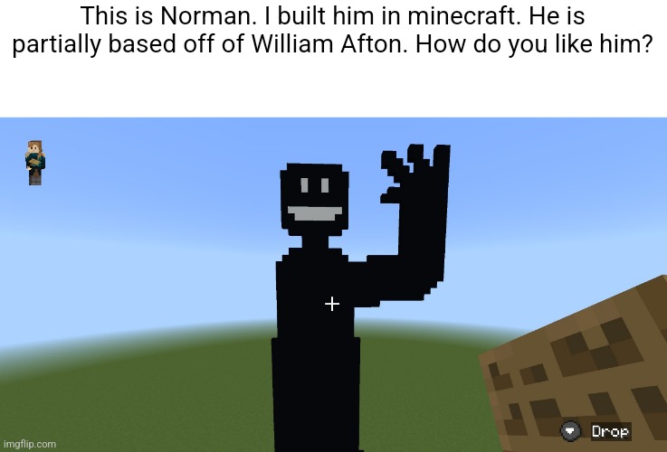 I think he's pretty | This is Norman. I built him in minecraft. He is partially based off of William Afton. How do you like him? | image tagged in fnaf,william afton,pixel,minecraft | made w/ Imgflip meme maker