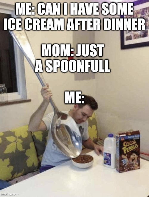 Giant Spoon Cocoa Pebbles | ME: CAN I HAVE SOME ICE CREAM AFTER DINNER; MOM: JUST A SPOONFULL; ME: | image tagged in giant spoon cocoa pebbles | made w/ Imgflip meme maker