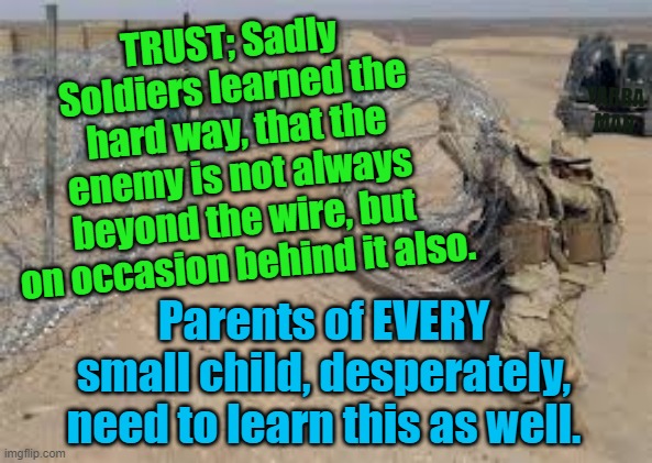The enemy is not always beyond the wire. | TRUST; Sadly Soldiers learned the hard way, that the enemy is not always beyond the wire, but on occasion behind it also. YARRA MAN; Parents of EVERY small child, desperately, need to learn this as well. | image tagged in predators,pedophiles,creeps,rock spiders,trust,children | made w/ Imgflip meme maker