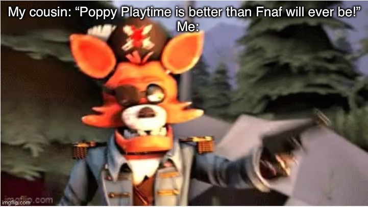Foxy gun | My cousin: “Poppy Playtime is better than Fnaf will ever be!”
  Me: | image tagged in foxy gun | made w/ Imgflip meme maker