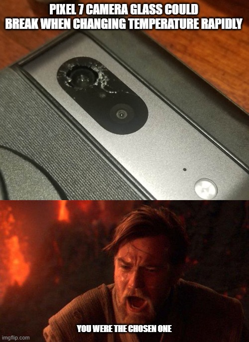 PIXEL 7 CAMERA GLASS COULD BREAK WHEN CHANGING TEMPERATURE RAPIDLY; YOU WERE THE CHOSEN ONE | image tagged in memes,you were the chosen one star wars,pixel | made w/ Imgflip meme maker