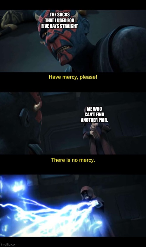 Mercy please | THE SOCKS THAT I USED FOR FIVE DAYS STRAIGHT; ME WHO CAN’T FIND ANOTHER PAIR. | image tagged in mercy please | made w/ Imgflip meme maker