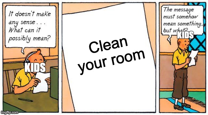7 year olds in a nutshell | Clean your room; KIDS; KIDS | image tagged in it doesn't make any sense | made w/ Imgflip meme maker