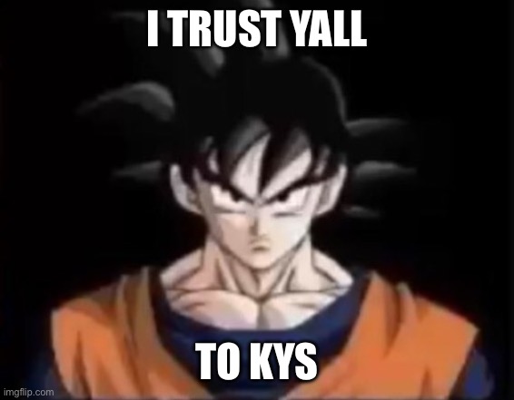 I TRUST YALL; TO KYS | made w/ Imgflip meme maker
