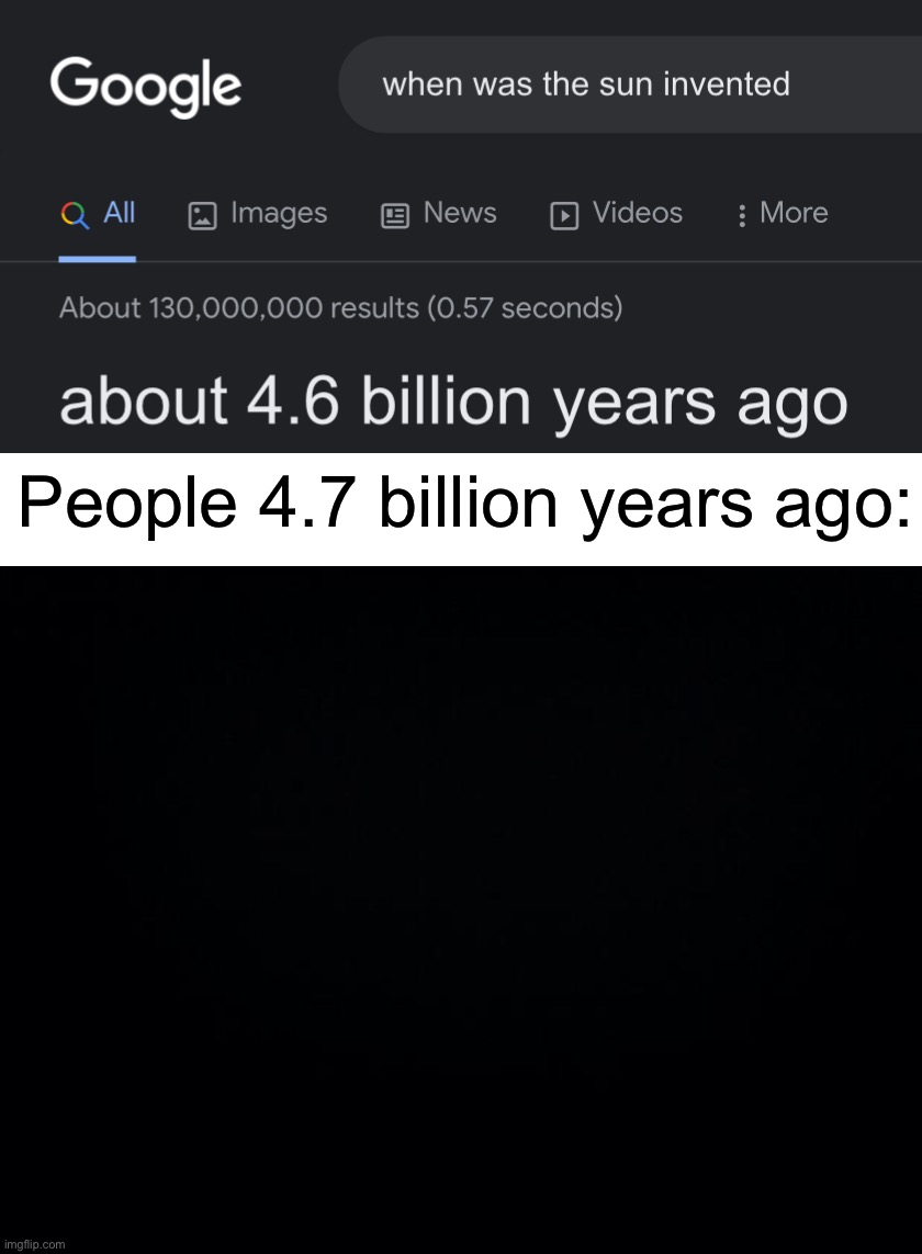 Darkness | People 4.7 billion years ago: | image tagged in black background,memes,funny,true story,funny memes,life | made w/ Imgflip meme maker