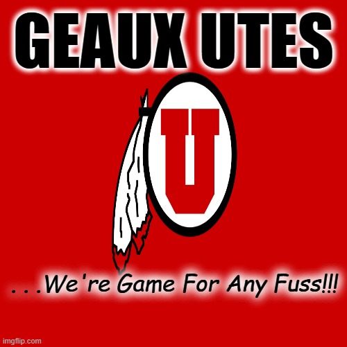 GEAUX UTES; . . .We're Game For Any Fuss!!! | made w/ Imgflip meme maker