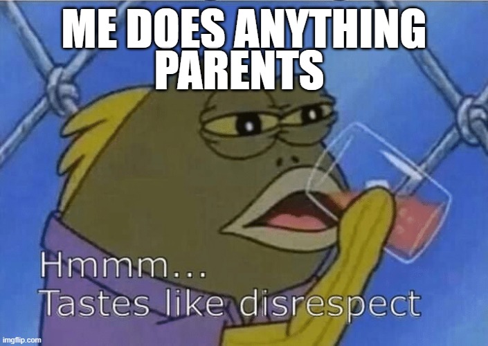 oMg | ME DOES ANYTHING; PARENTS | image tagged in blank tastes like disrespect,party,expanding brain,patrick star internet disgust,calculating meme,ptsd chihuahua | made w/ Imgflip meme maker